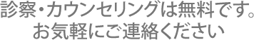 診察・カウンセリングは無料です。お気軽にご連絡ください。